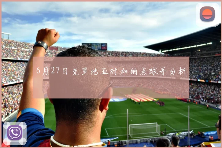 6月27日克罗地亚对加纳点球手分析