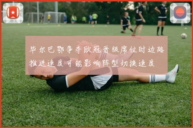 毕尔巴鄂争夺欧冠晋级席位时边路推进速度可能影响阵型切换速度