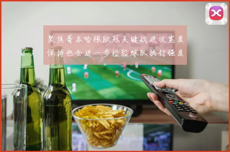 聚焦哥本哈根欧冠关键战进攻宽度保持也会进一步检验球队执行强度