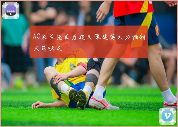 AC米兰先丢后追久保建英大力抽射火药味足