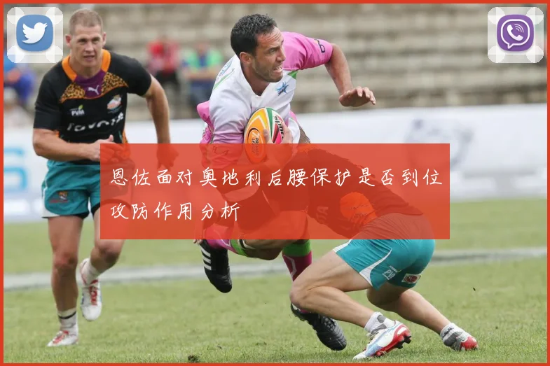 恩佐面对奥地利后腰保护是否到位攻防作用分析