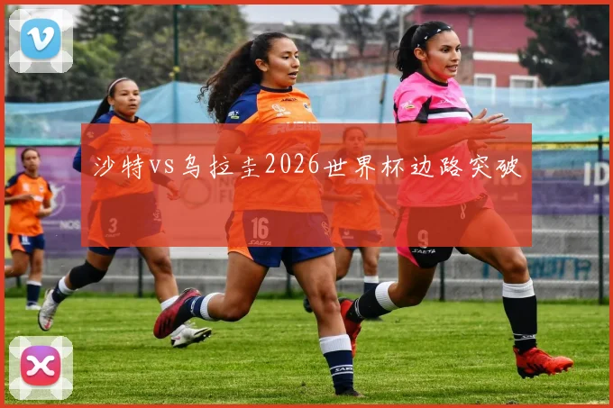 沙特vs乌拉圭2026世界杯边路突破