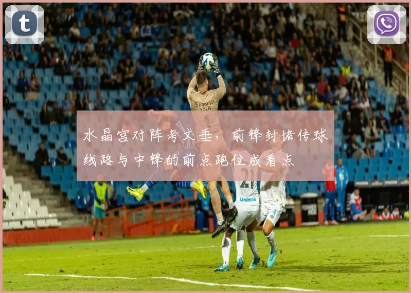 水晶宫对阵考文垂，前锋封堵传球线路与中锋的前点跑位成看点