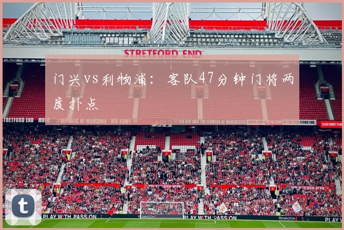 门兴vs利物浦：客队47分钟门将两度扑点