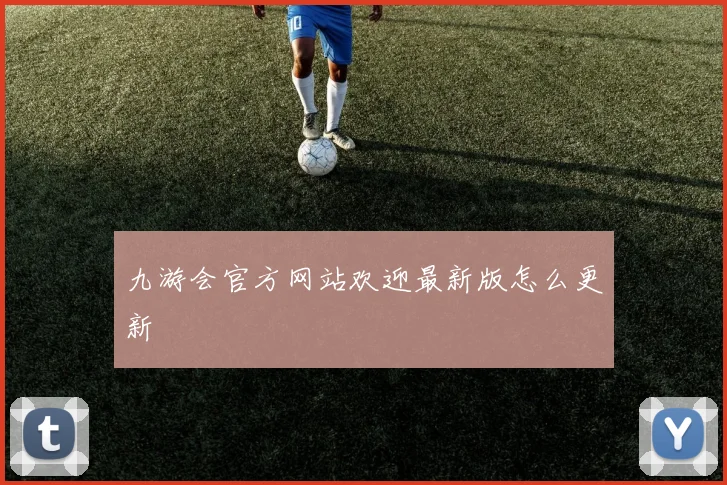 九游会官方网站欢迎最新版怎么更新