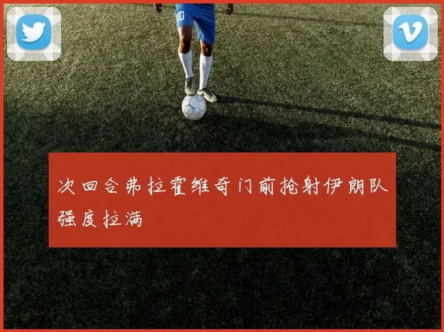 次回合弗拉霍维奇门前抢射伊朗队强度拉满