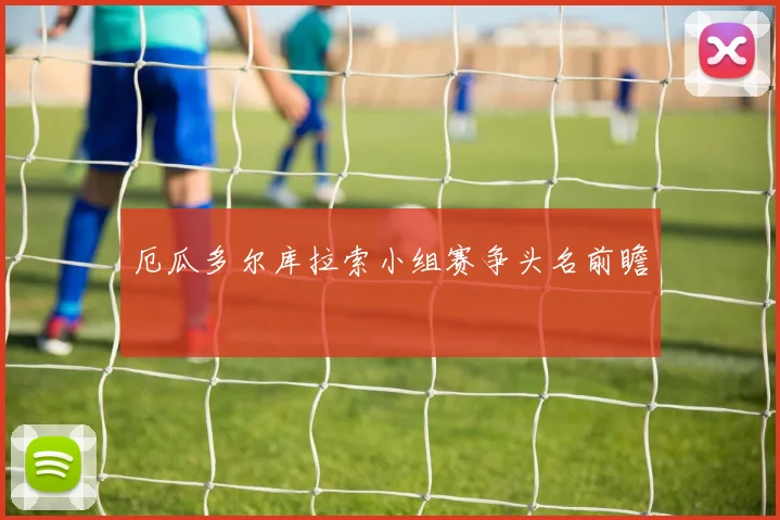厄瓜多尔库拉索小组赛争头名前瞻