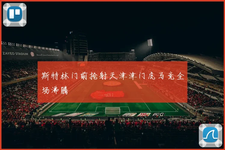 斯特林门前抢射天津津门虎马竞全场沸腾