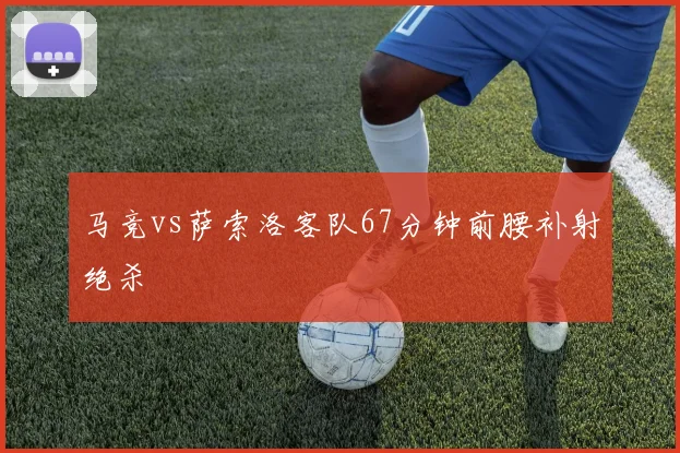 马竞vs萨索洛客队67分钟前腰补射绝杀