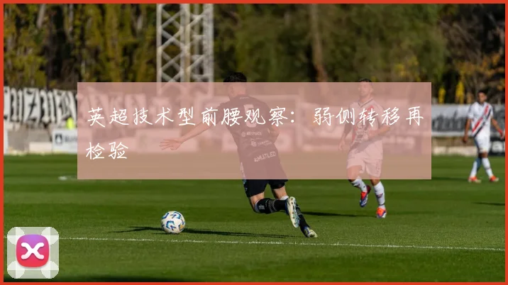 英超技术型前腰观察：弱侧转移再检验