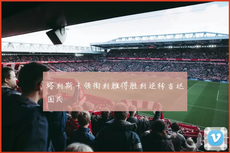 塔利斯卡领衔利雅得胜利逆转吉达国民