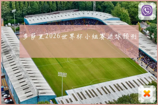 多萨里2026世界杯小组赛进球预测