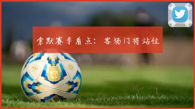 索默赛季看点：客场门将站位