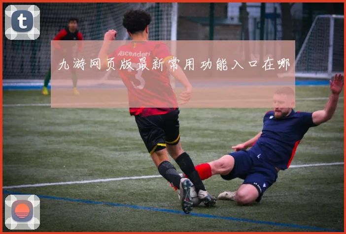 九游网页版最新常用功能入口在哪