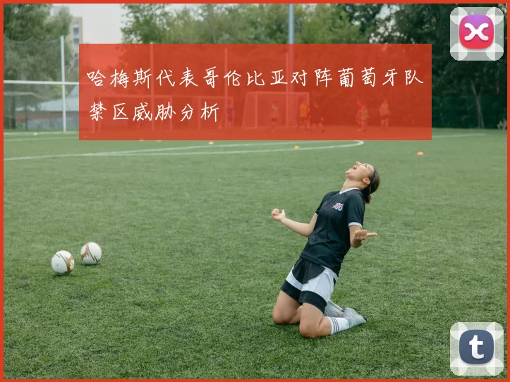 哈梅斯代表哥伦比亚对阵葡萄牙队禁区威胁分析