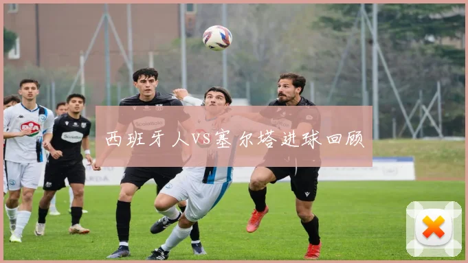 西班牙人vs塞尔塔进球回顾
