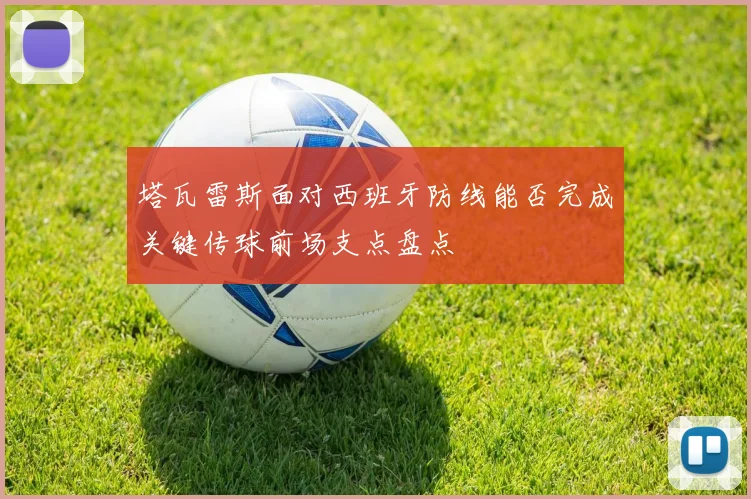 塔瓦雷斯面对西班牙防线能否完成关键传球前场支点盘点