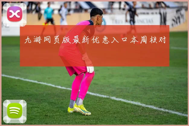 九游网页版最新优惠入口本周核对