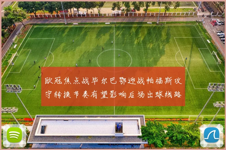 欧冠焦点战毕尔巴鄂迎战帕福斯攻守转换节奏有望影响后场出球线路