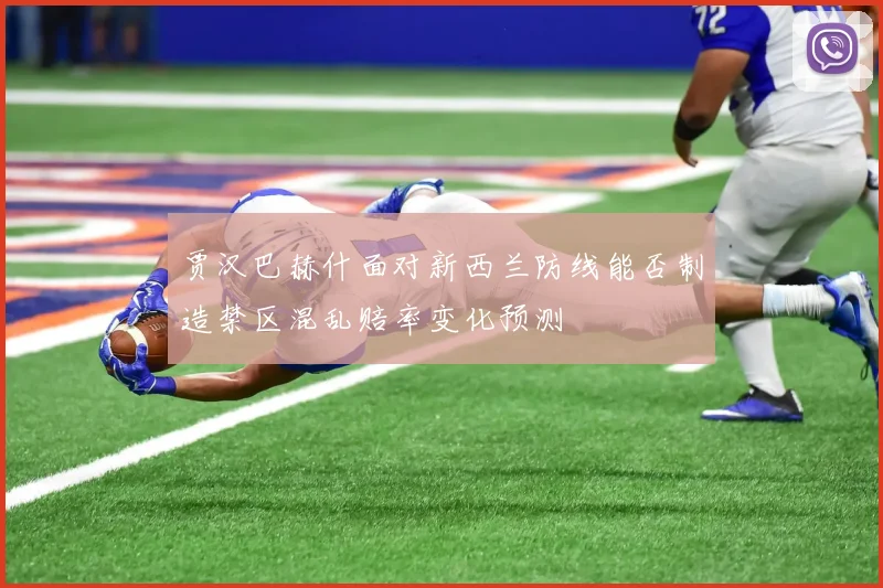 贾汉巴赫什面对新西兰防线能否制造禁区混乱赔率变化预测