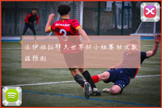 法伊祖拉耶夫世界杯小组赛助攻数据预测
