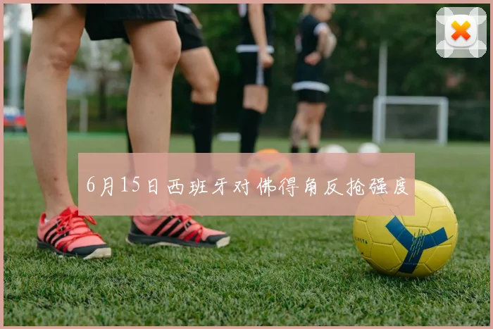 6月15日西班牙对佛得角反抢强度