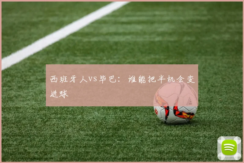 西班牙人vs毕巴：谁能把半机会变进球