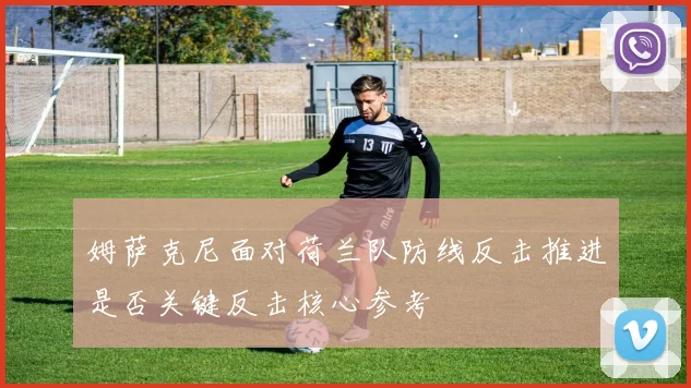 姆萨克尼面对荷兰队防线反击推进是否关键反击核心参考