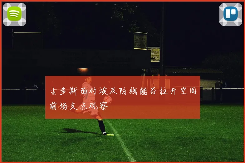 古多斯面对埃及防线能否拉开空间前场支点观察